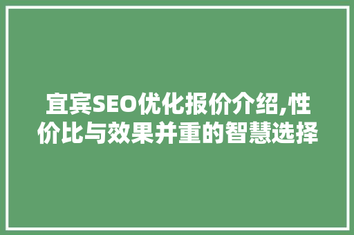 宜宾SEO优化报价介绍,性价比与效果并重的智慧选择