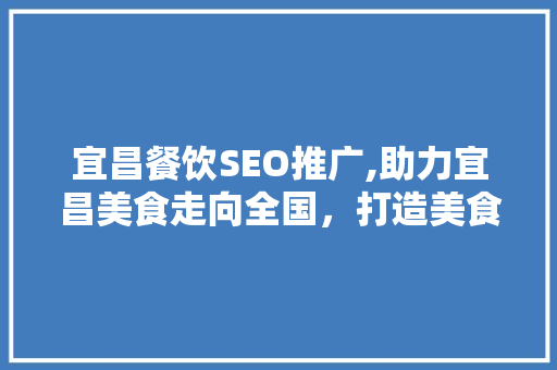 宜昌餐饮SEO推广,助力宜昌美食走向全国，打造美食名片