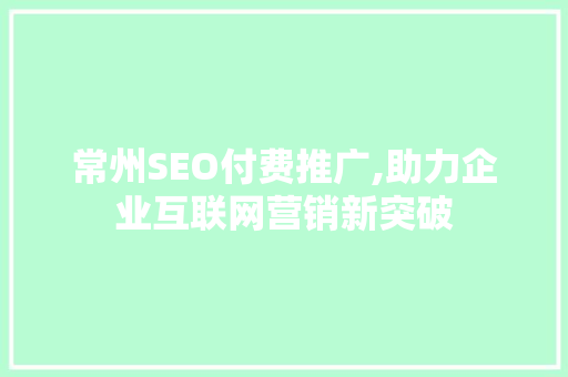 常州SEO付费推广,助力企业互联网营销新突破