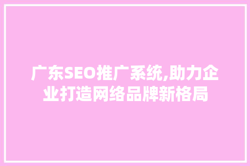 广东SEO推广系统,助力企业打造网络品牌新格局