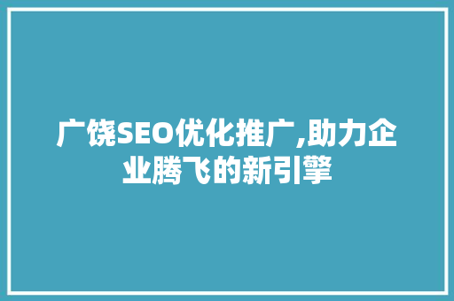 广饶SEO优化推广,助力企业腾飞的新引擎