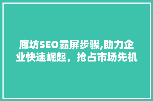 廊坊SEO霸屏步骤,助力企业快速崛起，抢占市场先机