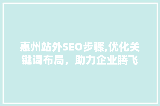 惠州站外SEO步骤,优化关键词布局，助力企业腾飞