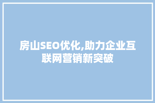 房山SEO优化,助力企业互联网营销新突破