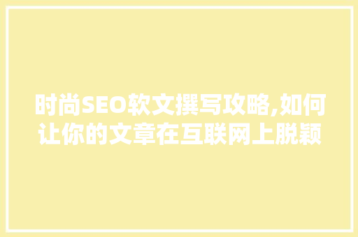 时尚SEO软文撰写攻略,如何让你的文章在互联网上脱颖而出