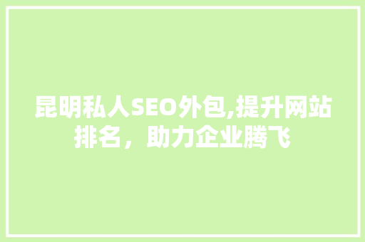昆明私人SEO外包,提升网站排名，助力企业腾飞