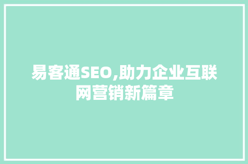 易客通SEO,助力企业互联网营销新篇章