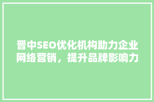 晋中SEO优化机构助力企业网络营销，提升品牌影响力