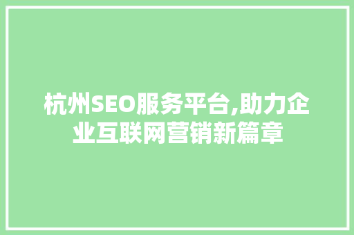 杭州SEO服务平台,助力企业互联网营销新篇章