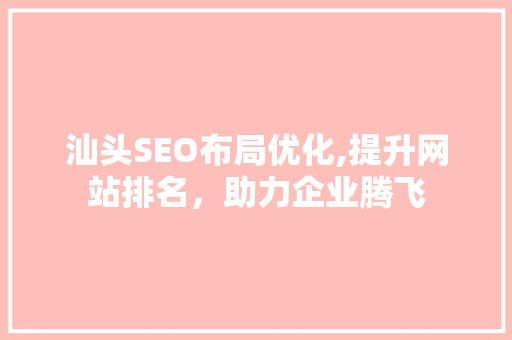 汕头SEO布局优化,提升网站排名，助力企业腾飞