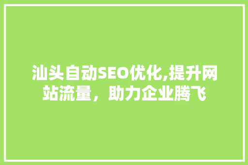 汕头自动SEO优化,提升网站流量，助力企业腾飞