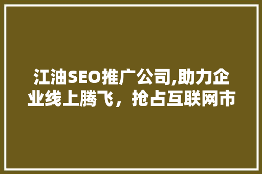 江油SEO推广公司,助力企业线上腾飞，抢占互联网市场先机