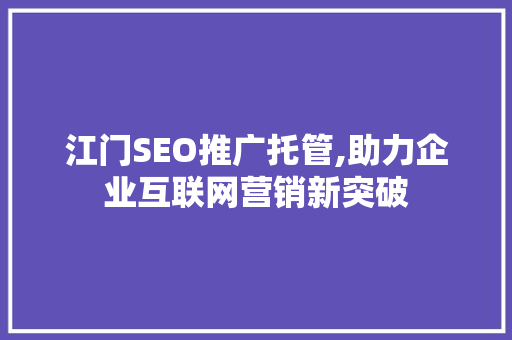 江门SEO推广托管,助力企业互联网营销新突破