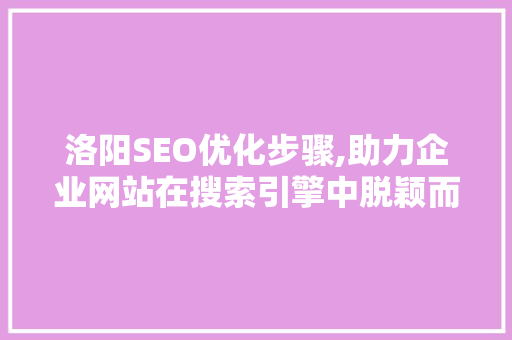 洛阳SEO优化步骤,助力企业网站在搜索引擎中脱颖而出  第1张