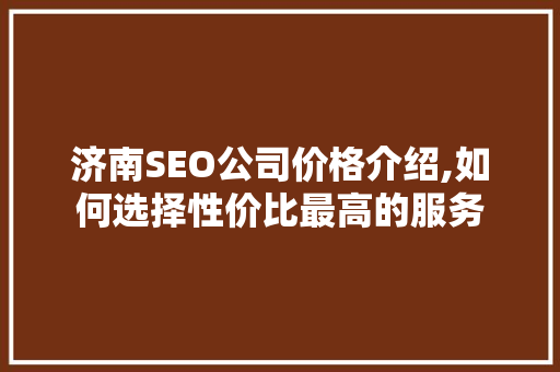 济南SEO公司价格介绍,如何选择性价比最高的服务