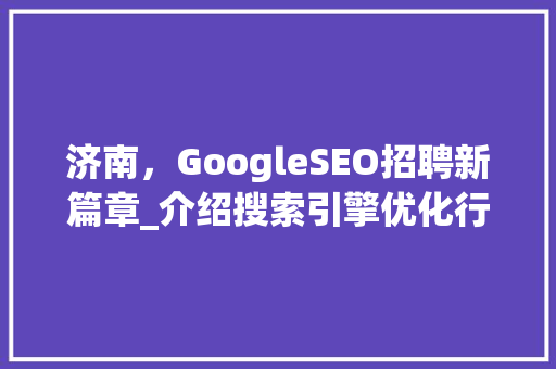 济南，GoogleSEO招聘新篇章_介绍搜索引擎优化行业新机遇