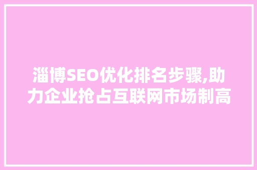 淄博SEO优化排名步骤,助力企业抢占互联网市场制高点