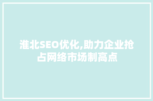 淮北SEO优化,助力企业抢占网络市场制高点