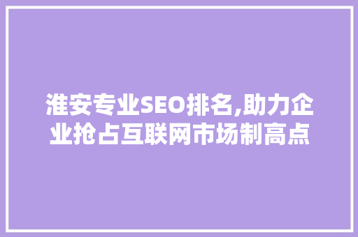 淮安专业SEO排名,助力企业抢占互联网市场制高点