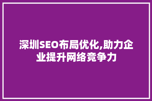 深圳SEO布局优化,助力企业提升网络竞争力