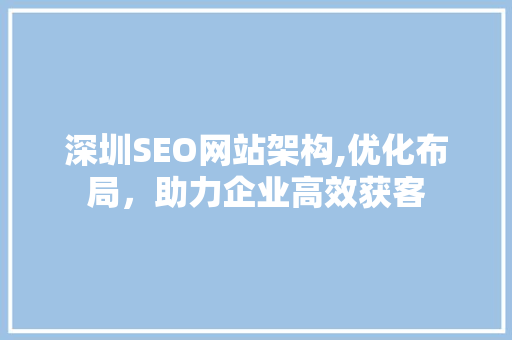 深圳SEO网站架构,优化布局，助力企业高效获客