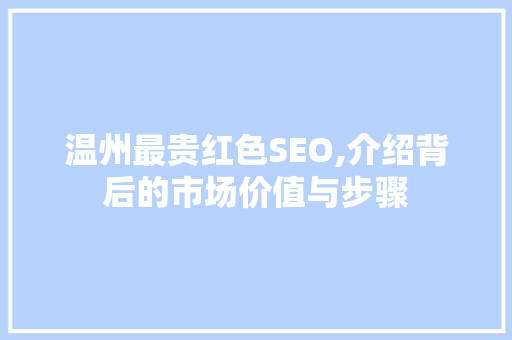 温州最贵红色SEO,介绍背后的市场价值与步骤