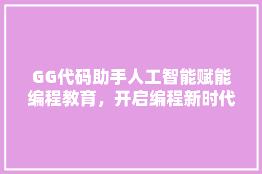GG代码助手人工智能赋能编程教育，开启编程新时代