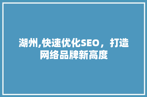湖州,快速优化SEO，打造网络品牌新高度