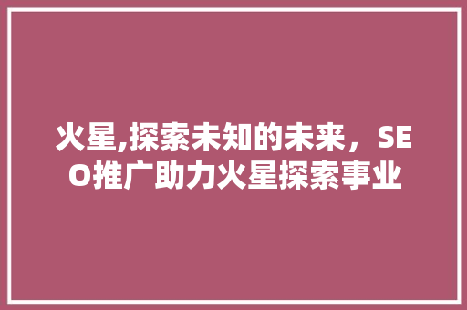 火星,探索未知的未来，SEO推广助力火星探索事业