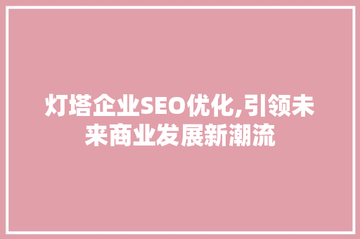 灯塔企业SEO优化,引领未来商业发展新潮流