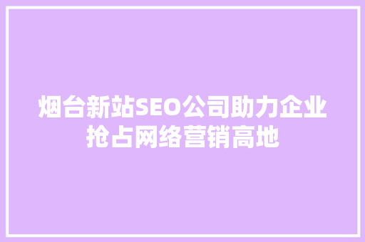 烟台新站SEO公司助力企业抢占网络营销高地