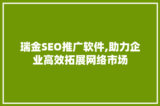 瑞金SEO推广软件,助力企业高效拓展网络市场