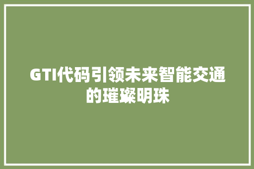 GTI代码引领未来智能交通的璀璨明珠