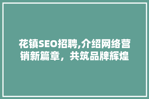 花镇SEO招聘,介绍网络营销新篇章，共筑品牌辉煌