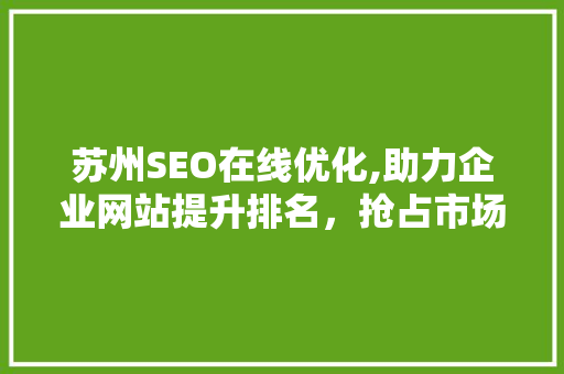 苏州SEO在线优化,助力企业网站提升排名，抢占市场先机