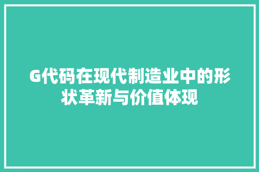 G代码在现代制造业中的形状革新与价值体现