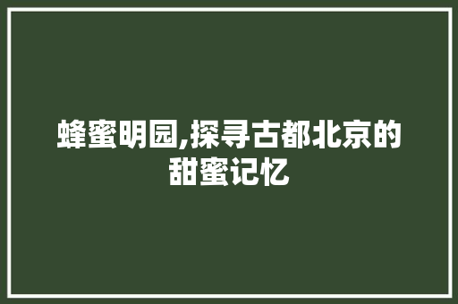 蜂蜜明园,探寻古都北京的甜蜜记忆