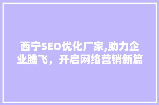 西宁SEO优化厂家,助力企业腾飞，开启网络营销新篇章