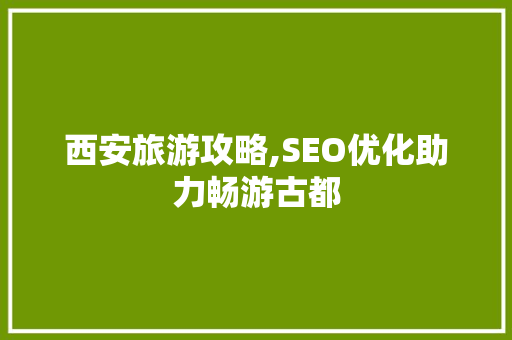 西安旅游攻略,SEO优化助力畅游古都