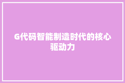 G代码智能制造时代的核心驱动力