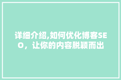 详细介绍,如何优化博客SEO，让你的内容脱颖而出