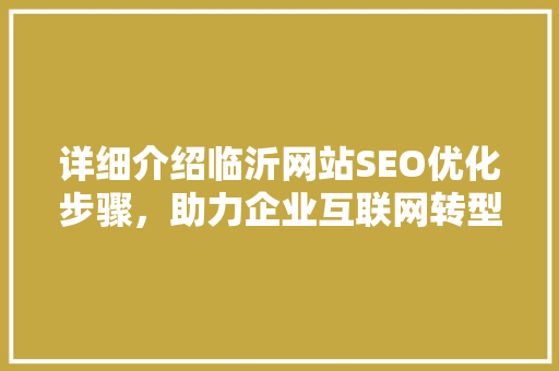 详细介绍临沂网站SEO优化步骤，助力企业互联网转型