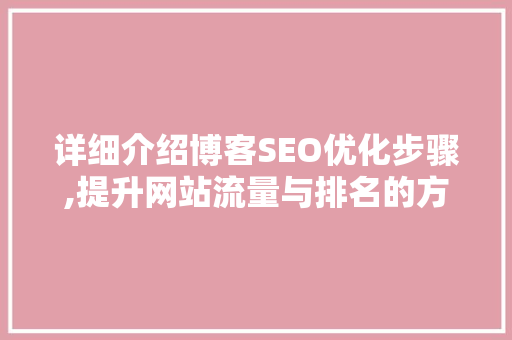 详细介绍博客SEO优化步骤,提升网站流量与排名的方法