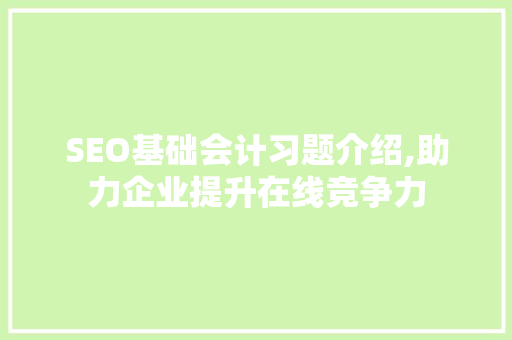 SEO基础会计习题介绍,助力企业提升在线竞争力