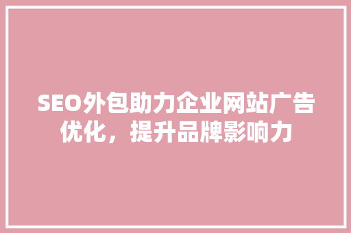 SEO外包助力企业网站广告优化，提升品牌影响力