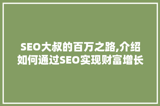 SEO大叔的百万之路,介绍如何通过SEO实现财富增长
