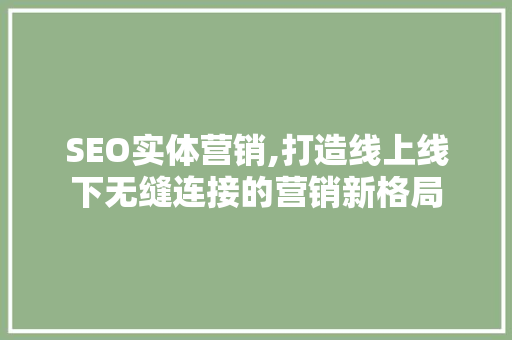 SEO实体营销,打造线上线下无缝连接的营销新格局
