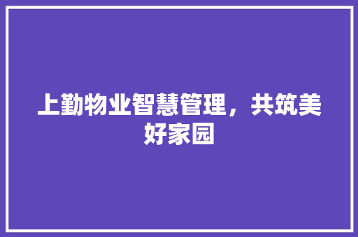上勤物业智慧管理，共筑美好家园