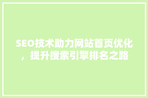 SEO技术助力网站首页优化，提升搜索引擎排名之路