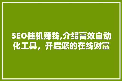 SEO挂机赚钱,介绍高效自动化工具，开启您的在线财富之路